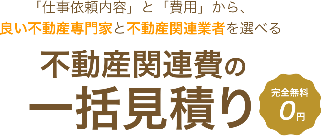 「仕事依頼内容」と「費用」から、良い不動産専門家と不動産関連業者を選べる 不動産関連費の一括見積り　完全無料0円