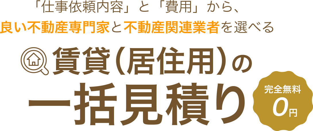 「仕事依頼内容」と「費用」から、良い不動産専門家と不動産関連業者を選べる 賃貸（居住用）の一括見積り　完全無料0円